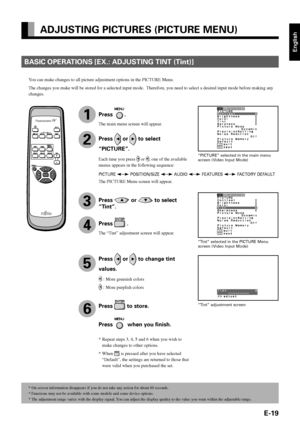 Page 31E-19
English
ADJUSTING PICTURES (PICTURE MENU)
BASIC OPERATIONS [EX.: ADJUSTING TINT (Tint)]
“PICTURE” selected in the main menu
screen (Video Input Mode)
“Tint” selected in the PICTURE Menu
screen (Video Input Mode)
You can make changes to all picture adjustment options in the PICTURE Menu.
The changes you make will be stored for a selected input mode.  Therefore, you need to select a desired input mode before making any
changes.
“Tint” adjustment screen
PICTURE  POSITION/SIZE  AUDIO  FEATURES  FACTORY...