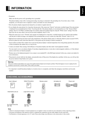Page 3E-3
English
Deutsch
Espa
ñol
Fran
çais
Italiano
Portugu
ês
日 本 語
Póññêèé
中文
INFORMATION
• Receptacle
Make sure that the power cord’s grounding wire is grounded.
The plasma display comes with a 3-prong power plug; one prong is connected to the grounding wire. If you have only a 2-hole 
receptacle, you will need to have it replaced. Contact your dealer for more information.
• Have the plasma display inspected and cleaned by your dealer at regular intervals.
• Do not display the same picture for a long...