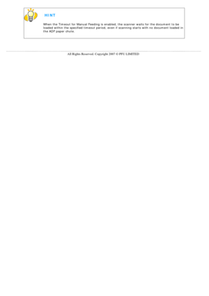 Page 201
  HINT 
When the Timeout for Manual Feeding is enabled, the scanner waits for th\
e document to be 
loaded within the specified timeout period, even if scanning starts with\
 no document loaded in 
the ADF paper chute.
 
 
  
All Rights Reserved. Copyright 2007 © PFU LIMITED 