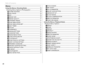 Page 14xiv
Table of Contents
MenusMenus
Using the Menus: Shooting Mode ........................................... 70
Shooting Menu Options (Photographs)  ............................... 70
A SCENE  POSITION ................................................................... 70
A Adv.  MODE .......................................................................\
....... 70
N ISO .......................................................................\
....................... 70
O IMAGE  SIZE...