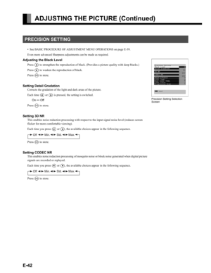Page 42E-42
ADJUSTING THE PICTURE (Continued)
• See BASIC PROCEDURE OF ADJUSTMENT MENU OPERATIONS on page E-39.
Even more advanced Sharpness adjustments can be made as required.
Adjusting the Black Level
Press F to strengthen the reproduction of black. (Provides a picture quality with deep blacks.)
Press 
E to weaken the reproduction of black.
Press 
< to store.
Setting Detail Gradation
Corrects the gradation of the light and dark areas of the picture.
Each time 
E or F is pressed, the setting is switched.
On