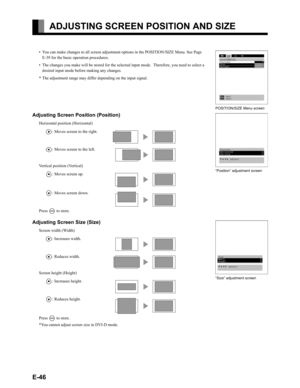 Page 46E-46
ADJUSTING SCREEN POSITION AND SIZE 
• You can make changes to all screen adjustment options in the POSITION/SIZE Menu. See Page 
E-39 for the basic operation procedures.
• The changes you make will be stored for the selected input mode.  Therefore, you need to select a 
desired input mode before making any changes.
* The adjustment range may differ depending on the input signal.
Adjusting Screen Position (Position)
Horizontal position (Horizontal)
F: Moves screen to the right.
E: Moves screen to the...