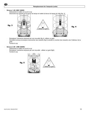 Page 18 02-07-2012 / 65-63-072 B  18 Remplacement de l’ampoule (suite)  · Sirocco 1.2K (HMI 1200W) · Débrancher le ballon et ouvrir le zip · Décrocher les ressorts de la tenue de lampe et mettre la tenue de lampe de côté (fig .3)               · Remplacer l’ancienne ampoule par une nouvelle (fig.4): utiliser un gant · Remettre la tenue de lampe et accrocher ses ressorts (fig.3) orienter le crocher des ressorts vers l’intérieur de la grille · Fermer le zip  · Sirocco 2.5K  (HMI 2500W) · Débrancher le ballon et...
