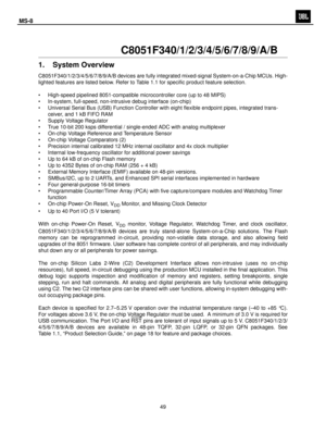 Page 50
Rev. 1.317
C8051F340/1/2/3/4/5/6/7/8/9/A/B
1. System Overview
C8051F340/1/2/3/4/5/6/7/8/9/A/B devices are fully  integrated mixed-signal S ystem-on-a-Chip MCUs. High-
lighted features are listed below. Refer to Ta b l e 1.1 for specific product feature selection.
• High-speed pipelined 8051-compatible microcontroller core (up to 48 MIPS)
• In-system, full-speed, non-intrusive debug interface (on-chip)
• Universal Serial Bus (USB) Function Controller wit h eight flexible endpoint pipes, integrated...