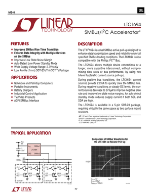 Page 78
1
LTC1694
SMBus/I2C Accelerator*
nImproves SMBus Rise Time Transition
nEnsures Data Integrity with Multiple Devices
on  the SMBus
nImproves Low State Noise Margin
nAuto Detect Low Power Standby Mode
nWide Supply Voltage Range: 2.7V to 6V
nLow Profile (1mm) SOT-23 (ThinSOTTM) PackageThe LT C
¨1694 is a dual SMBus active pull-up designed to
enhance data transmission speed and reliability under all
specified SMBus loading conditions. The LTC1694 is also
compatible with the Philips I
2CTM Bus.
The LTC1694...