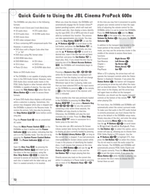 Page 1212
Quick Guide to Using the JBL Cinema ProPack 600II
The DVD600IIcan play discs in the following 
formats:
• Both 5-inch (12cm) and 3-inch (8cm) discs
• CD audio discs         • DTS audio discs
• CD-R audio discs      • CD-RW audio discs   
• DVD movie discs
• VCD video compact discs
• Discs containing MP3 compressed-audio files
However, it cannot play:
• DVD discs with a Region Code other than 
1 or All
• DVD discs using PAL format video
• DVD-ROM data discs
• DVD-RAM discs        • CD-I discs 
• CD-G...