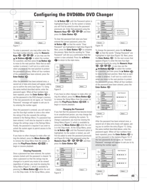 Page 4949
Configuring the DVD600IIDVD Changer
Figure 7
To enter a password, you may either enter the
four-digit number directly, using the 
Numeric
Keys
–, or you may use the
⁄/¤Buttonsyto select the number
for a position, and then press the 
›Button
to move to the next position. Note that as each
number is entered, it will turn to a solid circle
when you move to the next position to protect
the password’s privacy. When all four numbers
of the password have been entered, press the
Enter Button .
After the...