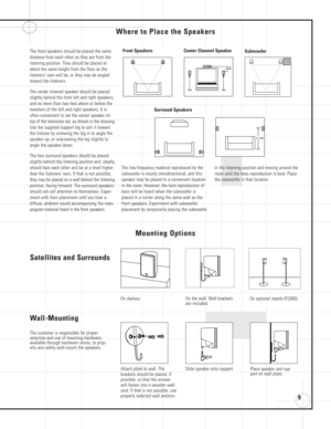Page 99
Where to Place the Speakers
Mounting Options
Satellites and Surrounds
On shelves.
Wall-Mounting
Attach plate to wall. The
brackets should be placed, if
possible, so that the screws
will fasten into a wooden wall
stud. If that is not possible, use
properly selected wall anchors. The customer is responsible for proper
selection and use of mounting hardware,
available through hardware stores, to prop-
erly and safely wall-mount the speakers.
On the wall. Wall brackets
are included.
Slide speaker onto...