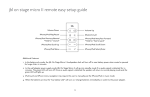 Page 99
jbl on stage micro II remote easy setup guide
Additional Features:
1. In the battery-only mode, the JBL On Stage Micro II loudspeaker dock wil\
l turn off to save battery power when muted or paused    
    for longer than 10 minutes.
2.  In the wall adapter power supply mode JBL On Stage Micro II will go \
into standby mode if no audio signal is detected for 10 
     minutes. The green LED will turn off. Once an audio signal is detec\
ted the speaker will return to normal playing mode and the...