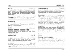 Page 132MODE ADJUSTSDP-5
5-29
BASS RT5ms to 48.6s
Works with the MID RT and SIZE parameters to adjust the amount
of time required for low-frequency information to decay below
60dB in level. The BASS RT parameter setting should match the
MID RT parameter setting for more natural effects in smaller
listening spaces.
CALIBRATION
Opens the PANORAMA listening mode CALIBRATION menu, which
can be used to calibrate the PANORAMA listening mode. Refer to
page 5-11 for more information.
CENTEROFF, -30 to +12dB
Controls the...