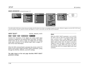 Page 57SETUPJBL Synthesis
3-18
Note:
When the INPUT SELECT parameter is set to AUTO,
the SDP-5 will not select the assigned analog audio
input connector when a valid digital audio input
source is present. Some DVD and CD players output
digital signals (data) when the player is paused or
stopped or when the player is powered on and the
disc drawer is empty. When this occurs, the SDP-5
automatically selects the assigned digital audio input
connector.
INPUT SELECTDIGITAL, ANALOG, AUTO
Controls the interaction of...