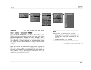 Page 70CUSTOM SETUP
FRONT L/R 80Hz
CENTER 80Hz
SIDE L/R 80Hz
REAR L/R 80Hz
SUBWOOFER 80Hz
THXULTRA2 SUB OFF
BGC N/A
ASA APART
SETUPSDP-5
3-31
REAR L/RFULL, 30Hz to 120Hz, THX 80Hz, NONE
Opens the REAR L/R SPEAKERS menu shown above, which can be
used to select a crossover point for the Main Zone audio output
connectors labeled Rear L/R. When set to FULL, the SDP-5 sends a
full-range audio output signal to these connectors. Otherwise, the
SDP-5 activates a crossover point at the selected setting. Choose
the...