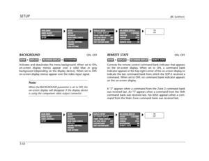 Page 91SETUPJBL Synthesis
3-52
BACKGROUNDON, OFF
Activates and deactivates the menu background. When set to ON,
on-screen display menus appear over a solid blue or gray
background (depending on the display device). When set to OFF,
on-screen display menus appear over the video input signal. 
Note:
When the BACKGROUND parameter is set to OFF, the
on-screen display will disappear if the display device
is using the component video output connector.
BACKGROUNDON-SCREEN DISPLAYDISPLAYSSETUP
REMOTE STATEON, OFF...