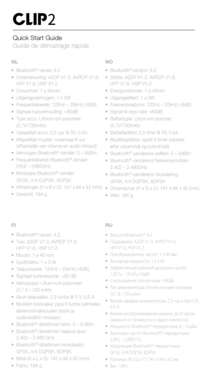 Page 12Quick Start Guide 
Guide de démarrage rapide
• Bluetooth®-versie: 4.2
•  Ondersteuning: A2DP V1.3, AVRCP V1.6,  
  HFP V1.6, HSP V1.2
•  Omvormer: 1 x 40mm
•  Uitgangsvermogen: 1 x 3W
• Frequentiebereik:  120Hz – 20kHz (-6dB)
•  Signaal-ruisverhouding: >80dB
•  Type accu: Lithium-ion polymeer
 (3,7V/730mAh)
•  Oplaadtijd accu: 2,5 uur @ 5V, 0,5A
•  Afspeeltijd muziek: maximaal 8 uur  
  (afhankelijk van volume en audio-inhoud)
•  Vermogen Bluetooth
®-zender: 0 – 9dBm
•  Frequentiebereik...