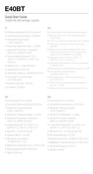 Page 17Quick Start Guide 
Guide de démarrage rapide
E40BT
•  Avancerade 40 mm-enheter
•  Dynamiskt frekvensomfång: 20-20 kHz
• Bluetooth
® frekvensintervall: 
  2.402-2.480 GHz
•  Bluetooth
®-sändarens effekt: < 4 dBm
•  Bluetooth®-sändarens modulation: 
  GFSK π/4 DQPSK 8-DPSK
•  Stöder Bluetooth
® 3.0, A2DP v1.3, 
  AVRCP v1.5, HSP v1.2, HFP v1.6
•  Max SPL: 115 dB @ 30 mW
•  Klassad effekt in: 30 mW
•  Mikrofonens känslighet: 
  -42 dBPa/V @ 1 kHz
•  Batterityp: Litiumpolymer (3,7 V, 600 mAh)
•...