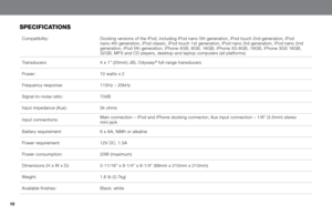Page 1010
specIfIcatIOns
Compatibility:Docking versions of the iPod, including iPod nano 5th generation, iPod t\
ouch 2nd generation, iPod 
nano 4th generation, iPod classic, iPod touch 1st generation, iPod nano 3rd generation, iPod nano 2nd 
generation, iPod 5th generation, iPhone 4GB, 8GB, 16GB, iPhone 3G 8GB, 16GB, iPhone 3GS 16GB, 
32GB, MP3 and CD players, desktop and laptop computers (all platforms)\
Transducers: 4 x 1" (25mm) JBL Odyssey
®	full-range	transducers
Power: 10 watts x 2
Frequency...