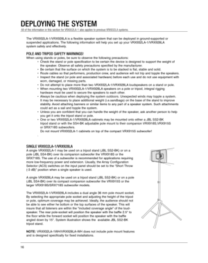 Page 16DEPLOYING THE SYSTEM
The VRX932LA-1/VRX928LA is a flexible speaker system that can be deployed in ground-supported or\
 
suspended applications. The following information will help you set up your VRX932LA-1/VRX928LA
system safely and effectively.
POLE AND TRIPOD SAFETY WARNINGS!
When using stands or poles, be sure to observe the following precautions\
:• Check the stand or pole specification to be certain the device is design\
ed to support the weight of the speaker. Observe all safety precautions...