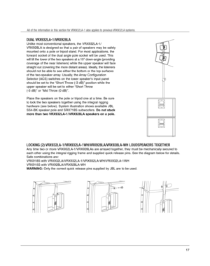 Page 17DUAL VRX932LA-1/VRX928LA
Unlike most conventional speakers, the VRX932LA-1/
VRX928LA is designed so that a pair of speakers may be safely
mounted onto a pole or tripod stand. For most applications, the
forward socket of the dual angle pole socket will be used. This
will tilt the lower of the two speakers at a 15° down-angle (providing
coverage of the near listeners) while the upper speaker will face
straight out (covering the more distant areas). Ideally, the listeners
should not be able to see either...