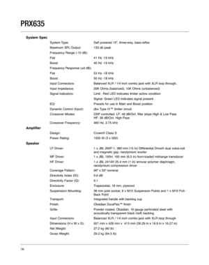 Page 16System Spec
System Type: Self powered 15", three-way, bass-reflex
Maximum SPL Output:135 db peak
Frequency Range (-10 dB): 
Flat41 Hz -19 kHz
Boost40 Hz -19 kHz
Frequency Response (±3 dB):
Flat53 Hz -18 kHz
Boost50 Hz -18 kHz
Input Connectors: Balanced XLR / 1/4 inch combo jack with XLR loop through,
Input Impedance: 20K Ohms (balanced), 10K Ohms (unbalanced)
Signal indicators: Limit : Red LED indicates limiter active condition
Signal: Green LED indicates signal present
EQ:Presets for use in Main and...