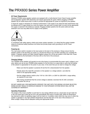 Page 1010
Changing Voltage
Your PRX600 series speaker will typically be set at the factory to accomm\
odate the power main’s voltage in your
area. Before you set up your PRX600 series speaker for the first time it\
 is a good idea to verify that the setting
of the selector is appropriate for the power in your area. In the event \
that you do need to change the voltage:• Make sure that the speaker is powered off and the AC is disconnected from the speaker.
• Directly above the male IEC connector on the speaker...