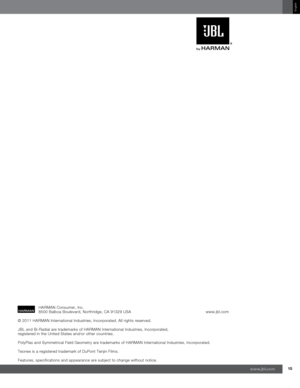 Page 1515www.jb\f.com
English
© 2011 HARMAN International Industries\f Incorporated. All rights reserved. 
JBL and Bi-Radial are trademarks of HARMAN International Industries\f Incorporated\f 
registered in the United States and/or other countries.
PolyPlas and Symmetrical Field Geometry are trademarks of HARMAN International Industries\f Incorporated.
Teonex is a registered trademark of DuPont Tenjin Films.
Features\f specifications and appearance are subject to change without notice.HARMAN Consumer\f Inc....