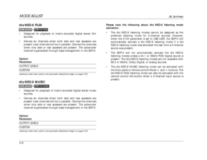 Page 111MODE ADJUST
JBL Synthesis
5-8Please note the following about dts NEO:6 listening mode
activation:
•The dts NEO:6 listening modes cannot be assigned as the
preferred listening mode for 2-channel sources. However,
when the 2-CH parameter is set to USE LAST, the SDP-5 will
automatically activate a dts NEO:6 listening mode if a dts
NEO:6 listening mode was activated the last time a 2-channel
source was present.
•The SDP-5 will not automatically activate the dts NEO:6
listening modes unless a 44.1 or 48kHz...