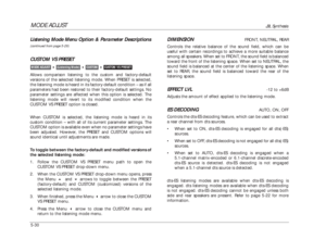 Page 133MODE ADJUST
JBL Synthesis
5-30Listening Mode Menu Option & Parameter Descriptions(continued from page 5-29)CUSTOM VS PRESETAllows comparison listening to the custom and factory-default
versions of the selected listening mode. When PRESET is selected,
the listening mode is heard in its factory-default condition – as if all
parameters had been restored to their factory-default settings. No
parameter settings are affected when this option is selected. The
listening mode will revert to its modified condition...