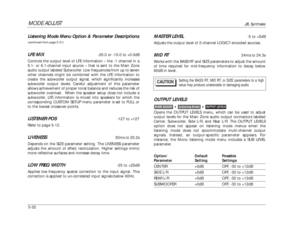 Page 135MODE ADJUST
JBL Synthesis
5-32Listening Mode Menu Option & Parameter Descriptions(continued from page 5-31)LFE MIX
-20.0 or -10.0 to +0.0dB
Controls the output level of LFE information – the .1 channel in a
5.1- or 6.1-channel input source – that is sent to the Main Zone
audio output labeled Subwoofer. Low frequencies from up to seven
other channels might be combined with the LFE information to
create the subwoofer output signal, which significantly increases
subwooferoutput levels. Careful adjustment of...