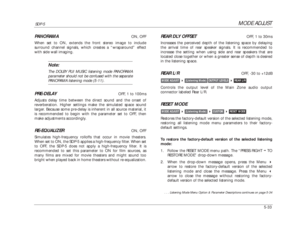 Page 136MODE ADJUST
SDP-5
5-33PANORAMA
ON, OFF
When set to ON, extends the front stereo image to include 
surround channel signals, which creates a “wraparound” effect
with side wall imaging.
Note:The DOLBY PLII MUSIC listening mode PANORAMA
parameter should not be confused with the separatePANORAMA listening mode (5-11).
PRE-DELAY
OFF, 1 to 100ms
Adjusts delay time between the direct sound and the onset of
reverberation. Higher settings make the simulated space sound
larger. Because some pre-delay is inherent...