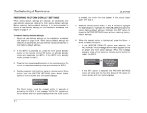 Page 143Troubleshooting & Maintenance
JBL Synthesis
6-4The Mute button must be pressed within 2 seconds of
activating the SDP-5. If the message MUTE ON appears on
the on-screen and front panel displays when the Mute buttonRESTORING FACTORY-DEFAULT SETTINGSWhen factory-default settings are restored, all parameters and
user-defined values are restored to their factory-default settings.
Before restoring factory-default settings, it is recommended to
record all user-defined settings on the installation worksheet...