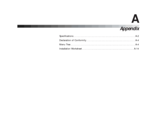 Page 144A
Appendix
Specifications . . . . . . . . . . . . . . . . . . . . . . . . . . . . . . . . . . . . . . . . . . . . A-2
Declaration of Conformity . . . . . . . . . . . . . . . . . . . . . . . . . . . . . . . . . . . A-4
Menu Tree . . . . . . . . . . . . . . . . . . . . . . . . . . . . . . . . . . . . . . . . . . . . . . A-4
Installation Worksheet . . . . . . . . . . . . . . . . . . . . . . . . . . . . . . . . . . . . . A-14 