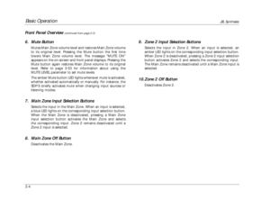 Page 21Basic Operation
JBL Synthesis
2-4
9. Zone 2 Input Selection Buttons
Selects the input in Zone 2. When an input is selected, an
amber LED lights on the corresponding input selection button.
When Zone 2 is deactivated, pressing a Zone 2 input selection
button activates Zone 2 and selects the corresponding input.
The Main Zone remains deactivated until a Main Zone input is
selected.
10. Zone 2 Off Button
Deactivates Zone 2.
Front Panel Overview
(continued from page 2-3)
6. Mute Button
Mutes Main Zone volume...
