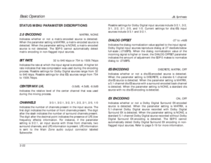 Page 39Basic Operation
JBL Synthesis
2-22STATUS MENU PARAMETER DESCRIPTIONS
2.0 ENCODING
MATRIX, NONE
Indicates whether or not a matrix-encoded source is detected.
When the parameter setting is MATRIX, a matrix-encoded source is
detected. When the parameter setting is NONE, a matrix-encoded
source is not detected. The SDP-5 cannot automatically detect
matrix encoding in non-flagged input sources.
BIT RATE
32 to 640 kbps or 754 to 1509.7kbps
Indicates the rate at which the input signal is encoded. A higher bit...