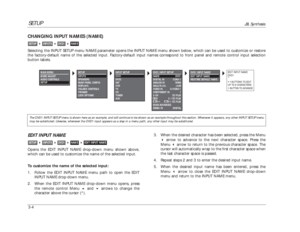 Page 44DVD1 INPUT SETUP
NAME DVD1
DIGITAL IN COAX-1
ANALOG IN NONE
ANLG IN LVL +0dB
VIDEO IN S-VIDEO-1
COMPONENT IN 1
2-CHL7FILM
%!D5.1 L7FILM
DTS-ES DTS-ES L7FILM
MAIN ADVANCED
ZONE2 IN DIGITAL3. When the desired character has been selected, press the Menu
arrow to advance to the next character space. Press the
Menu arrow to return to the previous character space. The
cursor will automatically wrap to the first character space when
the last character space is passed.
4. Repeat steps 2 and 3 to enter the...