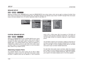 Page 66SETUP
JBL Synthesis
3-26CUSTOM SPEAKER SETUPSSelecting the SPEAKER SETUP menu CUSTOM SETUP option opens
the CUSTOM SETUP menu shown above, which can be used to
configure the Main Zone audio output connectors for a custom
speaker setup. The CUSTOM SETUP menu allows the selection of
independent crossover points for each Main Zone audio output
connector. Refer to the the paragraph below for more information
about determining crossover points.Determining Crossover PointsThe CUSTOM SETUP menu shown above can...