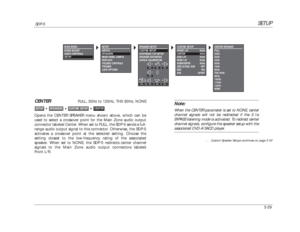 Page 69CUSTOM SETUP
FRONT L/R 80Hz
CENTER 80Hz
SIDE L/R 80Hz
REAR L/R 80Hz
SUBWOOFER 80Hz
THXULTRA2 SUB OFF
BGC N/A
ASA APART
SETUP
SDP-5
3-29CENTER
FULL, 30Hz to 120Hz, THX 80Hz, NONE
Opens the CENTER SPEAKER menu shown above, which can be
used to select a crossover point for the Main Zone audio output
connector labeled Center. When set to FULL, the SDP-5 sends a full-
range audio output signal to this connector. Otherwise, the SDP-5
activates a crossover point at the selected setting. Choose the
setting...