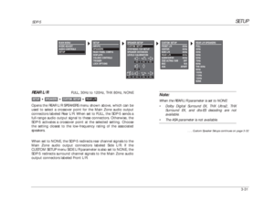 Page 71CUSTOM SETUP
FRONT L/R 80Hz
CENTER 80Hz
SIDE L/R 80Hz
REAR L/R 80Hz
SUBWOOFER 80Hz
THXULTRA2 SUB OFF
BGC N/A
ASA APART
SETUP
SDP-5
3-31REAR L/R
FULL, 30Hz to 120Hz, THX 80Hz, NONE
Opens the REAR L/R SPEAKERS menu shown above, which can be
used to select a crossover point for the Main Zone audio output
connectors labeled Rear L/R. When set to FULL, the SDP-5 sends a
full-range audio output signal to these connectors. Otherwise, the
SDP-5 activates a crossover point at the selected setting. Choose
the...