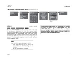 Page 76SETUP
JBL Synthesis
3-36REAR L/R
THX 80Hz, NONE
Opens the REAR SPEAKERS menu shown above, which can be used
to activate and deactivate the Main Zone audio output
connectors labeled Rear L/R. When set to 80Hz, the SDP-5 activates
these connectors and configures all Main Zone audio output
connectors for a JBL Synthesis 7-Channel speaker setup. When set
to NONE, the SDP-5 deactivates these connectors and configures
the other Main Zone audio output connectors for a JBL Synthesis
5-Channel speaker setup....