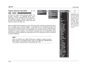 Page 96SETUP
JBL Synthesis
3-56 When the REMOTE ONLY parameter is set to OFF and program operation parameters are set to
ON, the trigger output connector labeled 1 is associated with the corresponding Main Zone
input, Main Zone listening modes, or Zone 2 inputs. (The connector cannot be associated with
individual Zone 2 inputs; rather, it can be associated with the Zone 2 inputs as a group.) When
configured for program operation, the connector is activated when the corresponding inputs
and listening modes are...