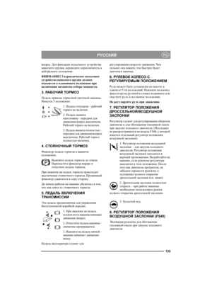 Page 134135
РУССКИЙRU
вперед. Для фиксации подъемного устройства 
навесного орудия, переведите переключатель в 
нейтральное положение.
ВНИМАНИЕ! Гидравлическое подъемное 
устройство навесного орудия должно 
находится в плавающем положении при 
включении механизма отбора мощности.
3. РА Б О Ч И Й ТОРМОЗ
Педаль привода тормозной системой машины. 
Имеется 3 положения:
1. Педаль отпущена – рабочий 
тормоз не включен.
2. Педаль выжата 
наполовину– передача для 
движения вперед выключена. 
Рабочий тормоз не включен....