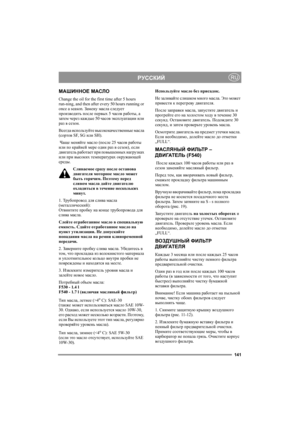 Page 140141
РУССКИЙRU
МАШИННОЕ МАСЛО
Change the oil for the first time after 5 hours 
run-ning, and then after every 50 hours running or 
once a season. Замену масла следует 
производить после первых 5 часов работы, а 
затем через каждые 50 часов эксплуатации или 
раз в сезон.
Всегда используйте высококачественные масла 
(сортов SF, SG или SH).
 Чаще меняйте масло (после 25 часов работы 
или по крайней мере один раз в сезон), если 
двигатель работает при повышенных нагрузках 
или при высоких температурах...