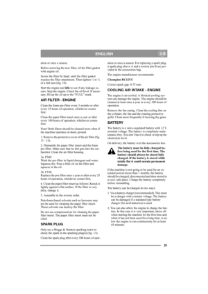 Page 2021
ENGLISHGB
ation or once a season.
Before screwing the new filter, oil the filter gasket 
with engine oil. 
Screw the filter by hand, until the filter gasket 
touches the filter attachment. Then tighten ½ to ¾ 
of a full turn (fig. 19).
Start the engine and idle to see if any leakage oc-
curs. Stop the engine. Check the oil level. If neces-
sary, fill up the oil up to the “FULL” mark.
AIR FILTER - ENGINE
Clean the foam pre-filter every 3 months or after 
every 25 hours of operation, whichever comes...