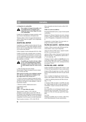 Page 5556
ESPAÑOLES
y el depósito de combustible.
Para reducir el riesgo de incendio, revi-
se periódicamente la máquina para 
comprobar que no haya fugas de aceite 
o de combustible. 
Cuando lave la máquina con agua a presión, no di-
rija el chorro directamente a la transmi-sión.
Tampoco dirija el chorro de agua directamente al 
motor. Utilice mejor un cepillo o aire comprimido 
para limpiarlo.
ACEITE DEL MOTOR
La primera vez, cambie el aceite al cabo de 5 ho-ras 
de funcionamiento. Luego debe cambiarlo cada...