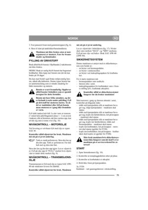 Page 7071
NORSKNO
3. Fest panseret foran med gummistroppen (fig. 6).
4. Skru til slutt på tanklokket/bensinmåleren.
Maskinen må ikke brukes uten at mot-
orpanseret er montert. Fare for brann-
skader og klemskader.
FYLLING AV DRIVSTOFF
Bruk alltid blyfri bensin. Oljeblandet 2-taktsbensin 
må ikke brukes.
MERK! Husk at vanlig blyfri bensin har begrenset 
holdbarhet. Ikke kjøp mer bensin enn det du kan 
bruke på 30 dager.
Du kan med fordel også bruke miljøvennlig ben-
sin, såkalt alkylatbensin. Denne typen bensin...