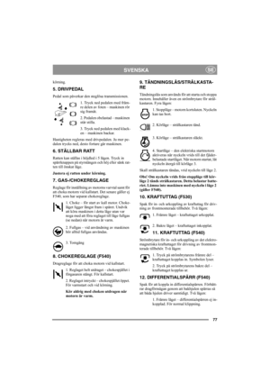 Page 7677
SVENSKASE
körning. 
5. DRIVPEDAL
Pedal som påverkar den steglösa transmissionen.
1. Tryck ned pedalen med främ-
re delen av foten – maskinen rör 
sig framåt.
2. Pedalen obelastad – maskinen 
står stilla.
3. Tryck ned pedalen med klack-
en – maskinen backar.
Hastigheten regleras med drivpedalen. Ju mer pe-
dalen trycks ned, desto fortare går maskinen.
6. STÄLLBAR RATT
Ratten kan ställas i höjdled i 5 lägen. Tryck in 
spärrknappen på styrstången och höj eller sänk rat-
ten till önskat läge.
Justera ej...