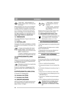 Page 7778
SVENSKASE
2. Bakre läget – differentialspärren in-
kopplad. Fungerar både vid körning fram-
åt och bakåt.
Differentialspärren gör störst nytta när bakhjulen 
är ojämnt belastade, till exempel vid maximalt 
styrutslag, då det inre bakhjulet är minst belastat.
Även vid körning vintertid på halt underlag för-
bättras drivförmågan om inte snökedjor används.
När differentialspärren är inkopplad går styr-
ningen tungt. Undvik att vrida på ratten!
13. TIMRÄKNARE
Visar antal driftstimmar. Fungerar endast när...