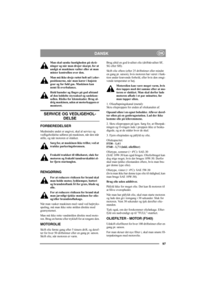 Page 9697
DANSKDK
Man skal sænke hastigheden på skrå-
ninger og når man drejer skarpt, for at 
undgå at maskinen vælter eller at man 
mister kontrollen over den.
Man må ikke dreje rattet helt ud i yder-
positionerne, når man kører i højeste 
gear og for fuld gas. Maskinen kan 
nemt få overbalance.
Hold hænder og fingre på god afstand 
af den leddelte styreaksel og sædekon-
sollen. Risiko for klemskader. Brug al-
drig maskinen, uden at motorkappen er 
monteret.
SERVICE OG VEDLIGEHOL-
DELSE
FORBEREDELSER...