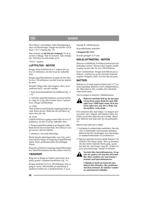 Page 9798
DANSKDK
Skru filteret i med hånden, indtil filterpakningen 
rører ved filterbeslaget. Fastgør det derefter ved at 
dreje ½ til ¾ omgang (fig. 19).
Start motoren og lad den gå i tomgang  for at se, 
om der er lækage. Sluk for motoren. Tjek oliestan-
den. Efterfyld om nødvendigt op til 
”FULL”-mærket.
LUFTFILTER - MOTOR
Rengør skum-forfilteret hver 3. måned eller for 
hver 25 driftstimer, alt efter hvad der indtræffer 
først.
Rengør papirfilterindsatsen en gang om året eller 
for hver 100 driftstimer,...