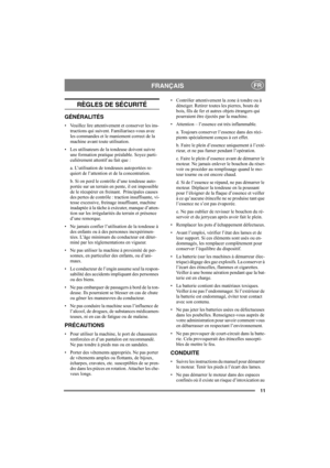 Page 1111
FRANÇAISFR
RÈGLES DE SÉCURITÉ
GÉNÉRALITÉS
• Veuillez lire attentivement et conserver les ins-
tructions qui suivent. Familiarisez-vous avec 
les commandes et le maniement correct de la 
machine avant toute utilisation.
• Les utilisateurs de la tondeuse doivent suivre 
une formation pratique préalable. Soyez parti-
culièrement attentif au fait que :
a. L’utilisation de tondeuses autoportées re-
quiert de l’attention et de la concentration.
b. Si on perd le contrôle d’une tondeuse auto-
portée sur un...