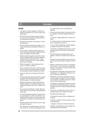 Page 2222
ITALIANOIT
GUIDA
• Accendere il motore seguendo le istruzioni ri-
portate nel manuale d’uso. Non avvicinare i pie-
di alle lame.
• Non tenere acceso il motore in spazi angusti 
dove possono accumularsi esalazioni pericolo-
se di monossido di carbonio.
• Utilizzare la macchina solo di giorno o in aree 
ben illuminate.
• Prestare particolare attenzione quando ci si av-
vicina ad ostacoli che potrebbero limitare la vi-
sibilità.
• Tenere sempre i bambini lontano dall’area in 
cui è in funzione la...